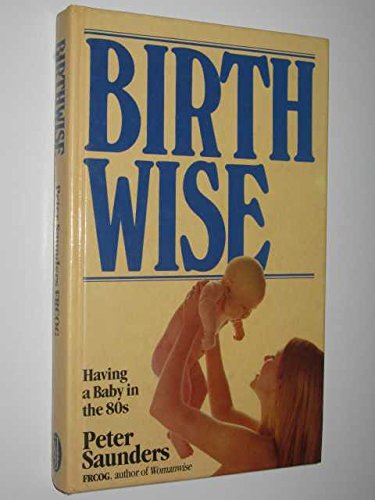 Birthwise: Having a Baby in the 80s (9780283990113) by Saunders, Peter