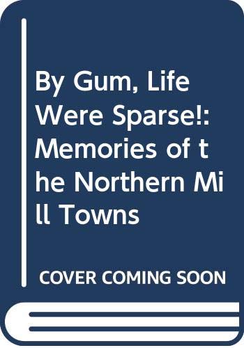 Beispielbild fr By Gum, Life Were Sparse!: Memories of the Northern Mill Towns zum Verkauf von WorldofBooks