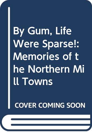 Stock image for By Gum, Life Were Sparse!: Memories of the Northern Mill Towns for sale by WorldofBooks