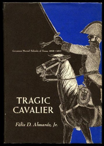 Stock image for TRAGIC CAVALIER: Governor Manuel Salcedo of Texas, 1808-1813 for sale by David H. Gerber Books (gerberbooks)