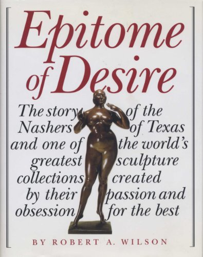 Beispielbild fr Epitome of Desire : The Story of the Nashers of Texas and One of the World's Greatest Sculpture Collections Created by Their Passion and Obsession for the Best zum Verkauf von Better World Books