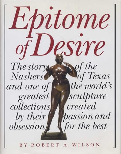 Imagen de archivo de Epitome of Desire : The Story of the Nashers of Texas and One of the World's Greatest Sculpture Collections Created by Their Passion and Obsession for the Best a la venta por Better World Books