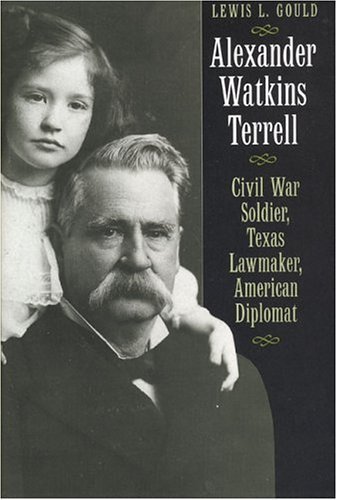 Alexander Watkins Terrell: Civil War Soldier, Texas Lawmaker, American Diplomat (Focus on American History Series, Don Carleton series editor) (9780292702974) by Gould, Lewis L.