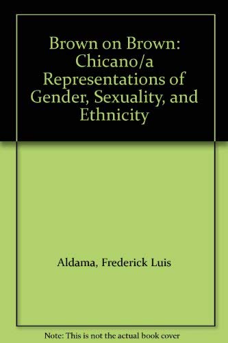 Brown on Brown: Chicano/a Representations of Gender, Sexuality, and Ethnicity (9780292706897) by Aldama, Frederick Luis