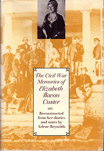 The Civil War Memories of Elizabeth Bacon Custer: Reconstructed from Her Diaries and Notes