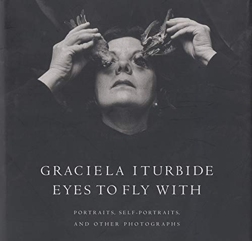 Graciela Iturbide, Eyes to Fly With: Portraits, Self- Portraits and Other Photographs