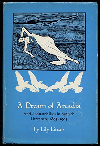 Beispielbild fr A Dream of Arcadia: Anti-Industrialism in Spanish LIterature, 1895 "1905 zum Verkauf von Books From California