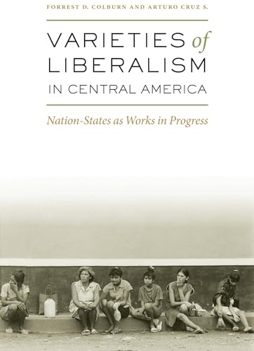 Stock image for Varieties of Liberalism in Central America : Nation-States as Works in Progress for sale by Better World Books