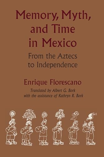 Memory, Myth, and Time in Mexico: From the Aztecs to Independence (LLILAS Translations from Latin America Series) (9780292724860) by Florescano, Enrique; Bork, Kathryn R.