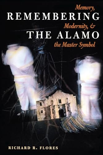 Remembering the Alamo : Memory, Modernity, and the Master Symbol - Richard R. Flores