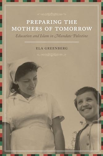 Preparing the Mothers of Tomorrow Education and Islam in Mandate Palestine - Ela Greenberg