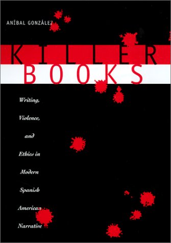 Killer books : writing, violence, and ethics in modern Spanish American narrative