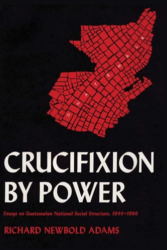 9780292729681: CRUCIFIXION BY POWER: Essays on Guatemalan National Social Structure, 1944-1966