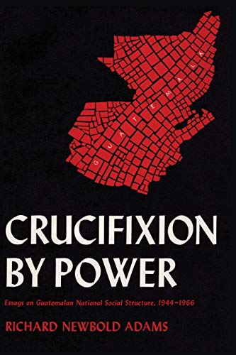 9780292729681: Crucifixion by Power: Essays on Guatemalan National Social Structure, 1944-1966