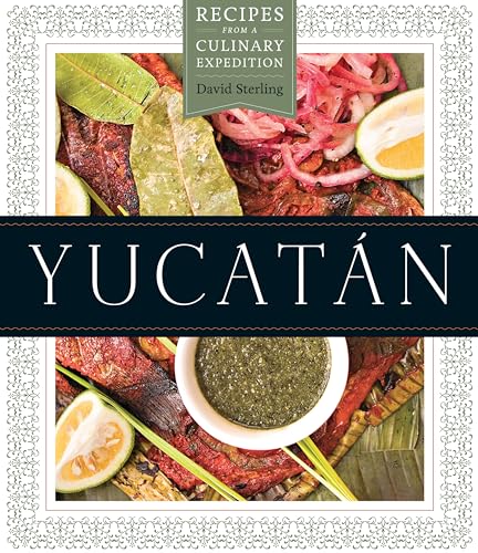 Yucatán: Recipes from a Culinary Expedition (William and Bettye Nowlin Series in Art, History, an...