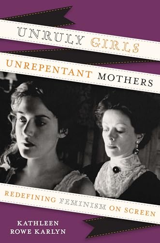 9780292737549: Unruly Girls, Unrepentant Mothers: Redefining Feminism on Screen