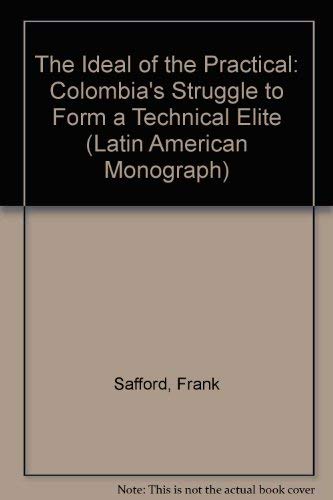 The Ideal of the Practical: Colombia's Struggle to Form a Technical Elite (9780292738034) by Safford, Frank