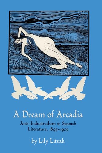 9780292741300: A Dream of Arcadia: Anti-Industrialism in Spanish Literature, 1895-1905