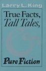 True Facts, Tall Tales, and Pure Fiction (Southwestern Writers Collection Series) (9780292743304) by King, Larry L.