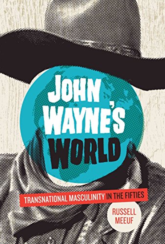 9780292747463: John Wayne's World: Transnational Masculinity in the Fifties