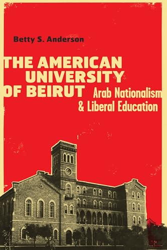 The American University of Beirut: Arab Nationalism and Liberal Education (9780292747661) by Anderson, Betty S.