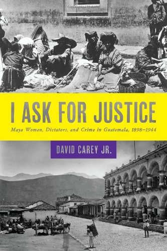 Stock image for I Ask for Justice: Maya Women, Dictators, and Crime in Guatemala, 1898-1944 for sale by Moe's Books
