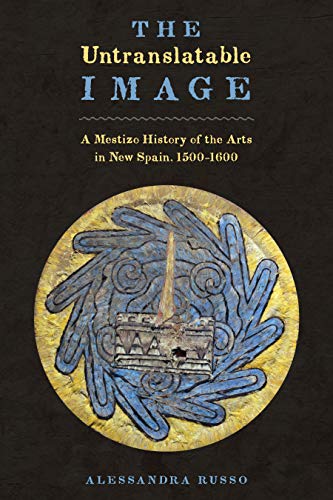 Stock image for The Untranslatable Image: A Mestizo History of the Arts in New Spain, 1500-1600 for sale by Argosy Book Store, ABAA, ILAB