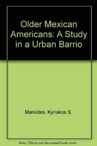 OLDER MEXICAN AMERICANS: A Study in an Urban Barrio