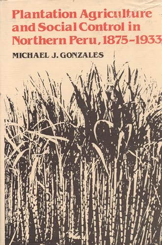 Plantation Agriculture and Social Control in Northern Peru, 1875-1933 (Latin American Monographs)