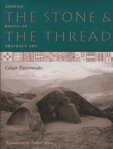 The Stone and the Thread: Andean Roots of Abstract Art (9780292765658) by Paternosto, CÃ©sar