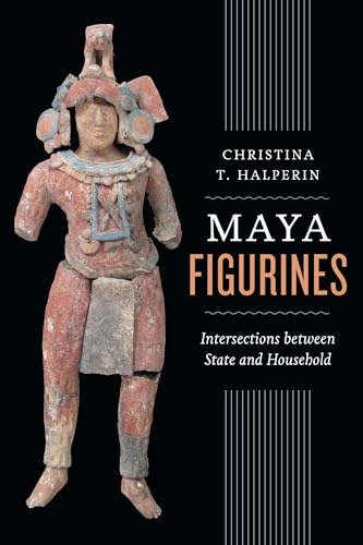 Stock image for Maya Figurines: Intersections between State and Household (Latin American and Caribbean Arts and Culture Publication Initiative, Mellon Foundation) for sale by HPB-Red