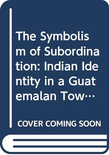 Stock image for The Symbolism of Subordination: Indian Identity in a Guatemalan Town for sale by Gulf Coast Books
