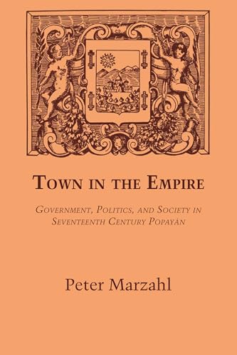 Stock image for Town in the Empire Government, Politics and Society in Seventeenth-Century Popayn for sale by Michener & Rutledge Booksellers, Inc.