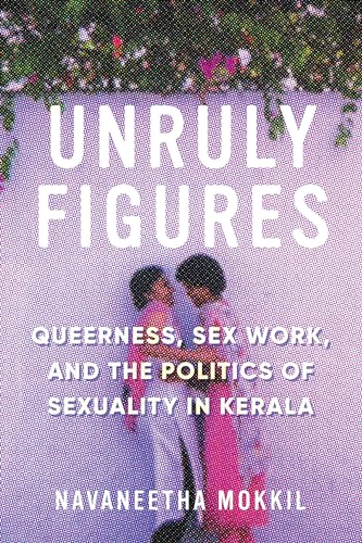 9780295745558: Unruly Figures: Queerness, Sex Work, and the Politics of Sexuality in Kerala (Decolonizing Feminisms)