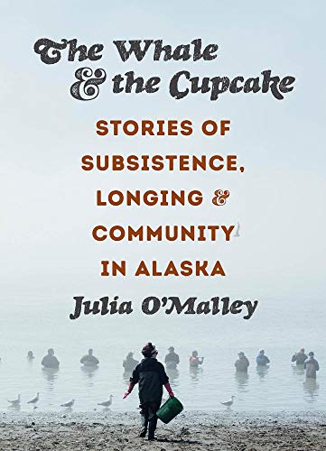 Stock image for The Whale and the Cupcake : Stories of Subsistence, Longing, and Community in Alaska for sale by Better World Books