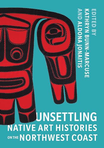 Imagen de archivo de Unsettling Native Art Histories on the Northwest Coast (Native Art of the Pacific Northwest: A Bill Holm Center) a la venta por Lakeside Books