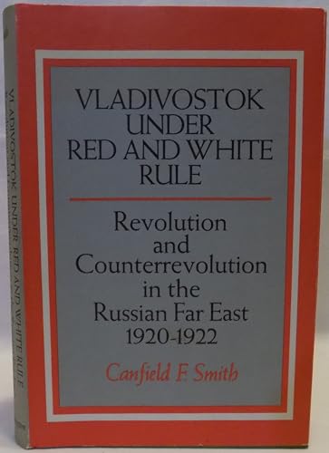 Vladivostok Under Red and White Rule: Revolutiuon and Counterrevolution in the Russian Far East 1...