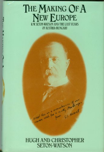 The Making of a New Europe - R.W. Seton-Watson and the Last Years of Austria-Hungary