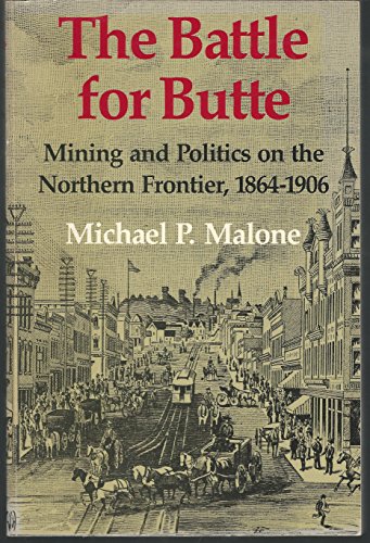 The Battle for Butte (Montana): Mining and Politics on the Northern Frontier, 1864-1906