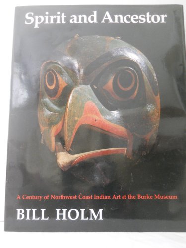 Spirit and Ancestor: A Century of Northwest Coast Indian Art in the Burke Museum (Thomas Burke Memorial Washington State Museum, Monographs, No 4) (9780295965093) by Holm, Bill