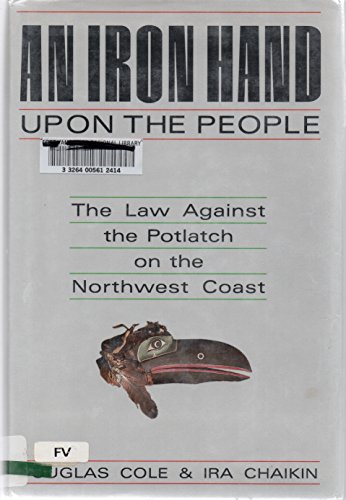 Stock image for An Iron Hand Upon the People: The Law Against the Potlatch on the Northwest Coast for sale by ThriftBooks-Atlanta