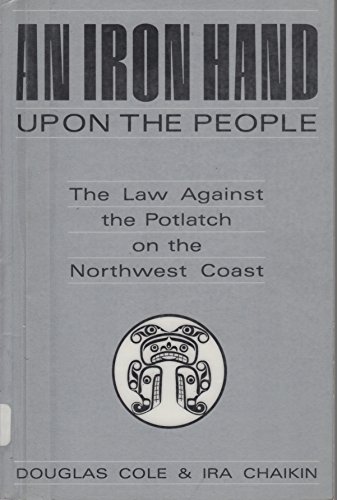 Stock image for An Iron Hand upon the People: The Law Against the Potlatch on the Northwest Coast for sale by SecondSale