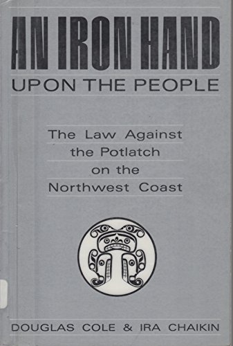 Stock image for An Iron Hand upon the People: The Law Against the Potlatch on the Northwest Coast for sale by Lowry's Books
