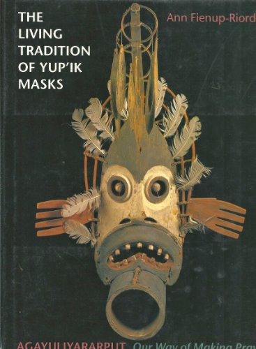 Stock image for The Living Tradition of Yup'Ik Masks: Agayuliyararput : Our Way of Making Prayer for sale by HPB-Diamond