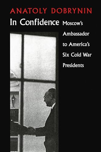 In Confidence : Moscow's Ambassador to Six Cold War Presidents - Dobrynin, Anatoly