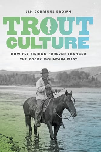 

Trout Culture: How Fly Fishing Forever Changed the Rocky Mountain West (Emil and Kathleen Sick Book Series in Western History and Biography)
