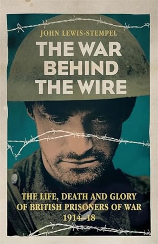 9780297608080: The War Behind the Wire: The Life, Death and Glory of British Prisoners of War, 1914-18