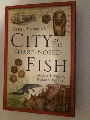 City of the Sharp-Nosed Fish: Greek Lives in Roman Egypt - Peter Parsons