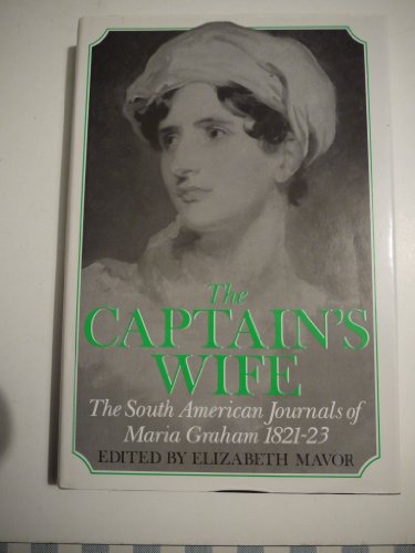 THE CAPTAIN'S WIFE The South American Journals of Maria Graham 1821-23 - MAVOR, Elizabeth (Editor)