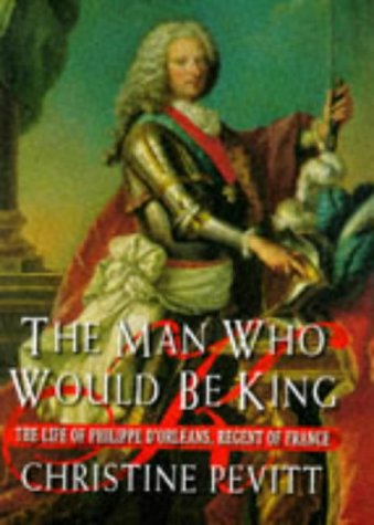 9780297813170: The Man Who Would Be King: The Life Of Philippe D'Orleans: Life of Philippe d'Orleans, Regent of France